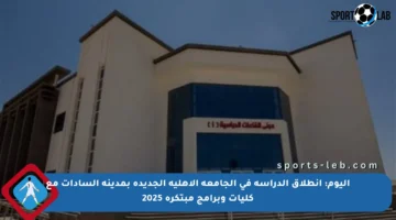 اليوم: انطلاق الدراسة في الجامعة الأهلية الجديدة بمدينة السادات مع كليات وبرامج مبتكرة 2025